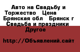 Авто на Свадьбу и Торжество › Цена ­ 400 - Брянская обл., Брянск г. Свадьба и праздники » Другое   